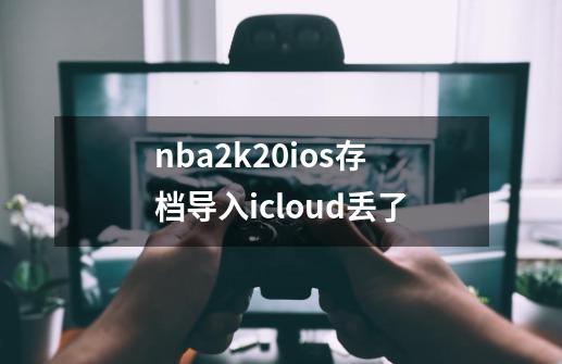 nba2k20ios存档导入icloud丢了-第1张-游戏信息-龙启网