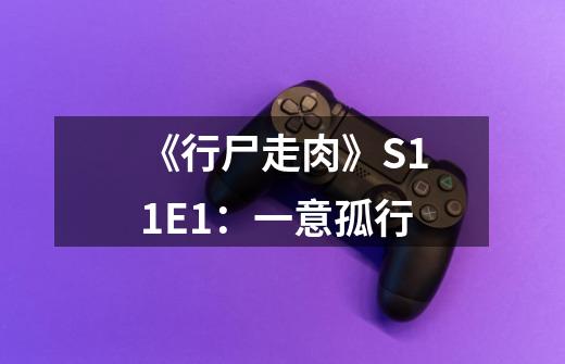 《行尸走肉》S11E1:一意孤行-第1张-游戏信息-龙启网