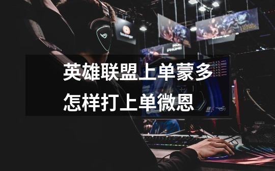 英雄联盟上单蒙多怎样打上单微恩-第1张-游戏信息-龙启网
