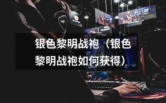 银色黎明战袍(银色黎明战袍如何获得)-第1张-游戏信息-龙启网