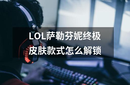 LOL萨勒芬妮终极皮肤款式怎么解锁-第1张-游戏信息-龙启网