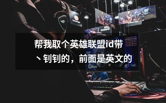 帮我取个英雄联盟id带丶钊钊的，前面是英文的-第1张-游戏信息-龙启网