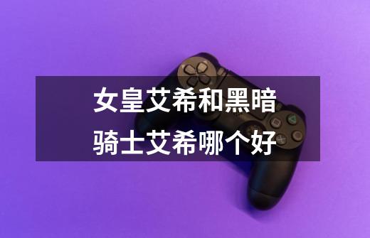 女皇艾希和黑暗骑士艾希哪个好-第1张-游戏信息-龙启网
