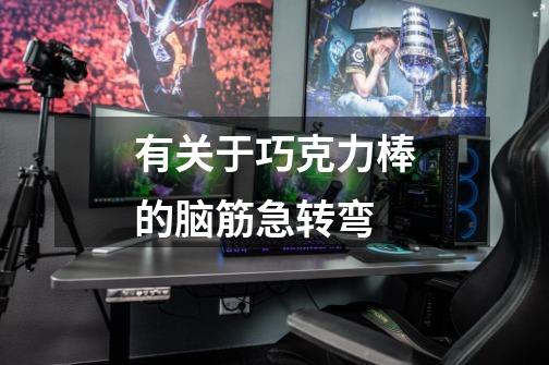 有关于巧克力棒的脑筋急转弯-第1张-游戏信息-龙启网