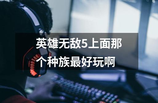 英雄无敌5上面那个种族最好玩啊-第1张-游戏信息-龙启网