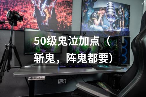 50级鬼泣加点(斩鬼,阵鬼都要)-第1张-游戏信息-龙启网