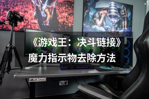 《游戏王:决斗链接》魔力指示物去除方法-第1张-游戏信息-龙启网