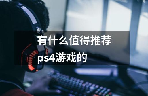 有什么值得推荐ps4游戏的-第1张-游戏信息-龙启网