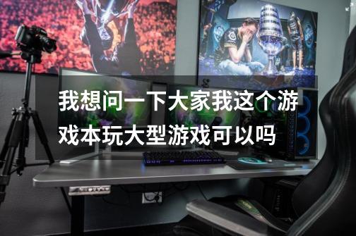 我想问一下大家我这个游戏本玩大型游戏可以吗-第1张-游戏信息-龙启网