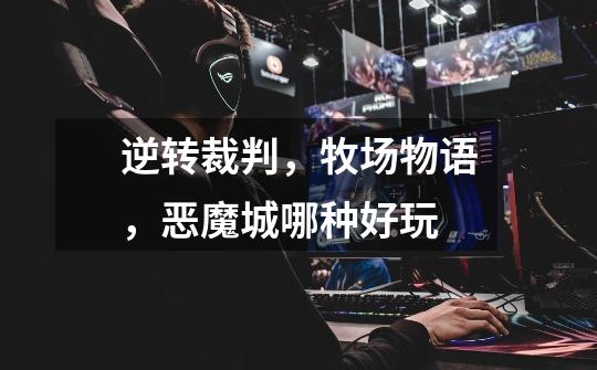 逆转裁判，牧场物语，恶魔城哪种好玩-第1张-游戏信息-龙启网