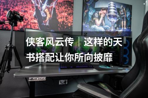 侠客风云传|这样的天书搭配让你所向披靡-第1张-游戏信息-龙启网