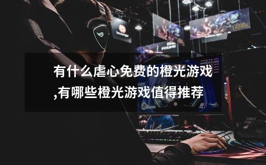 有什么虐心免费的橙光游戏,有哪些橙光游戏值得推荐-第1张-游戏信息-龙启网