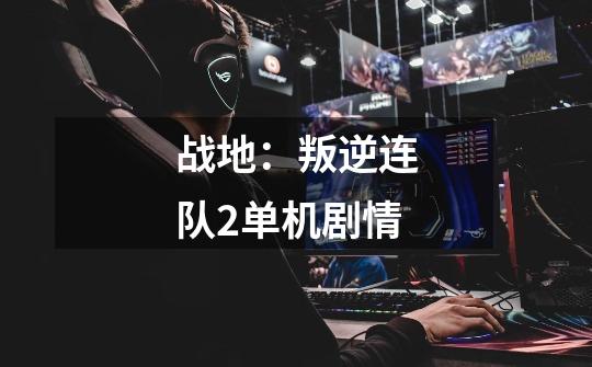 战地:叛逆连队2单机剧情-第1张-游戏信息-龙启网