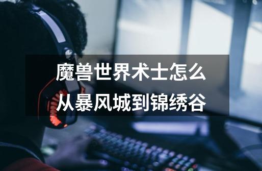 魔兽世界术士怎么从暴风城到锦绣谷-第1张-游戏信息-龙启网
