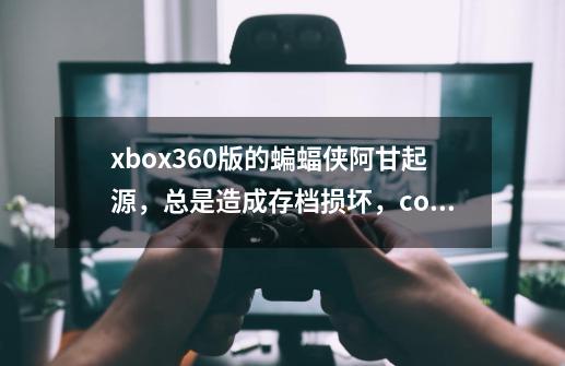 xbox360版的蝙蝠侠阿甘起源,总是造成存档损坏,corrupt save,不得不删除,已经两次-第1张-游戏信息-龙启网