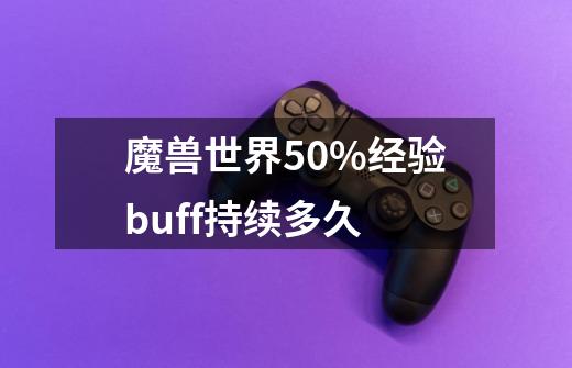 魔兽世界50%经验buff持续多久-第1张-游戏信息-龙启网