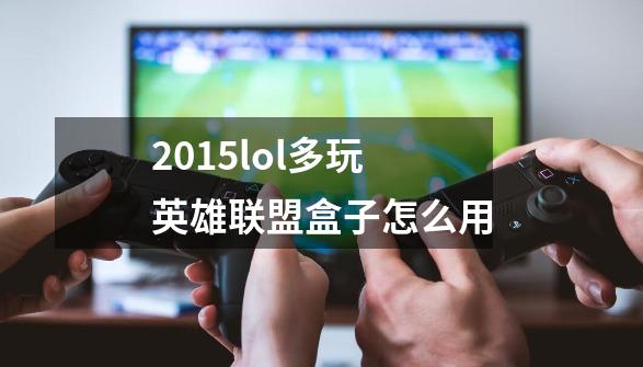 2015lol多玩英雄联盟盒子怎么用-第1张-游戏信息-龙启网