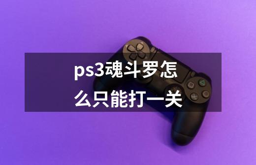 ps3魂斗罗怎么只能打一关-第1张-游戏信息-龙启网