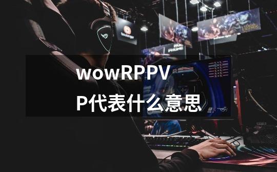 wowRPPVP代表什么意思-第1张-游戏信息-龙启网