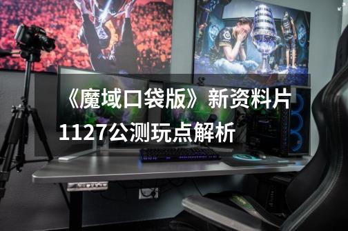 《魔域口袋版》新资料片11.27公测玩点解析-第1张-游戏信息-龙启网