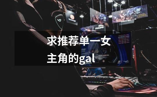 求推荐单一女主角的gal-第1张-游戏信息-龙启网