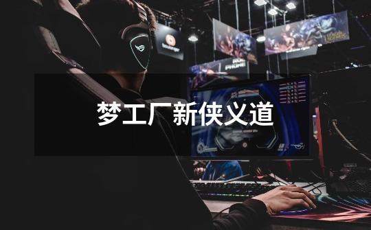梦工厂新侠义道-第1张-游戏信息-龙启网
