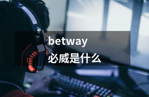 betway必威是什么-第1张-游戏信息-龙启网