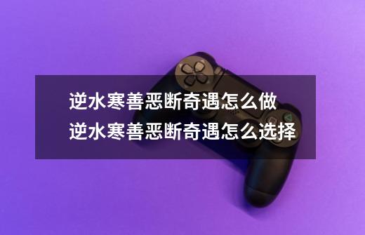 逆水寒善恶断奇遇怎么做 逆水寒善恶断奇遇怎么选择-第1张-游戏信息-龙启网