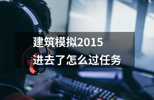 建筑模拟2015进去了怎么过任务-第1张-游戏信息-龙启网