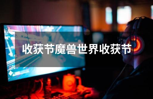 收获节魔兽世界收获节-第1张-游戏信息-龙启网