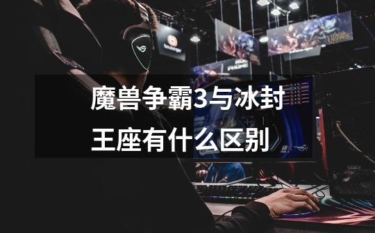 魔兽争霸3与冰封王座有什么区别-第1张-游戏信息-龙启网