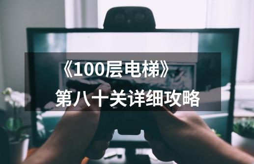 《100层电梯》第八十关详细攻略-第1张-游戏信息-龙启网