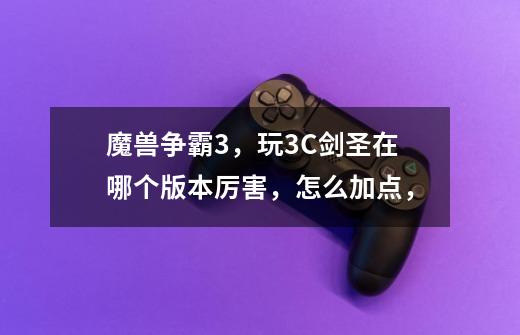 魔兽争霸3，玩3C剑圣在哪个版本厉害，怎么加点，-第1张-游戏信息-龙启网