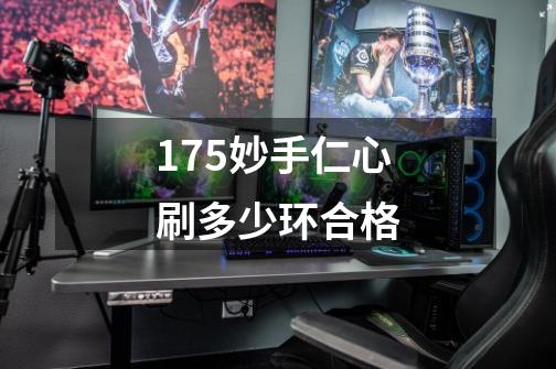 175妙手仁心刷多少环合格-第1张-游戏信息-龙启网