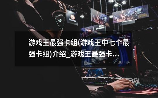 游戏王最强卡组(游戏王中七个最强卡组)介绍_游戏王最强卡组(游戏王中七个最强卡组)是什么-第1张-游戏信息-龙启网