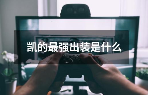 凯的最强出装是什么-第1张-游戏信息-龙启网