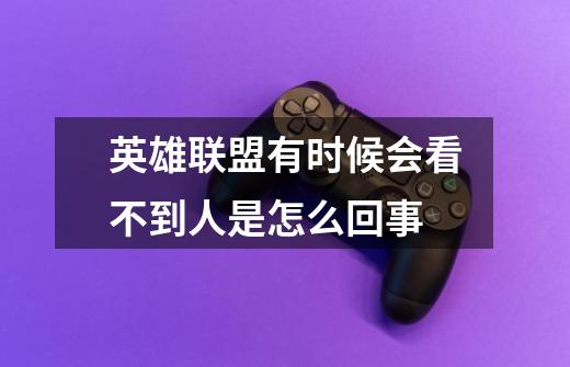 英雄联盟有时候会看不到人是怎么回事-第1张-游戏信息-龙启网