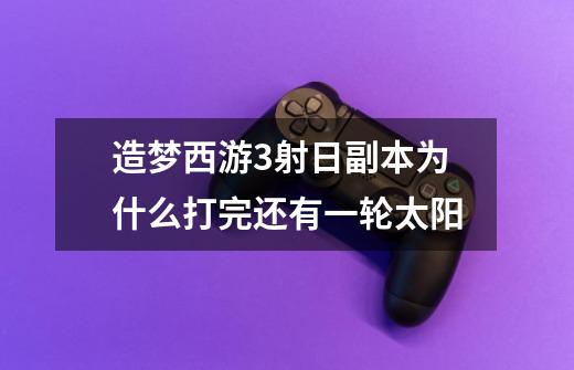 造梦西游3射日副本为什么打完还有一轮太阳-第1张-游戏信息-龙启网