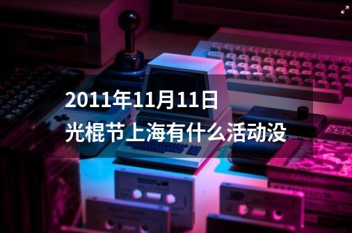2011年11月11日光棍节上海有什么活动没-第1张-游戏信息-龙启网