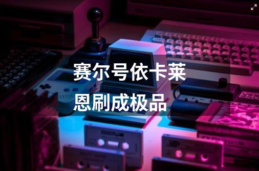 赛尔号依卡莱恩刷成极品-第1张-游戏信息-龙启网
