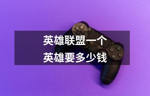 英雄联盟一个英雄要多少钱-第1张-游戏信息-龙启网