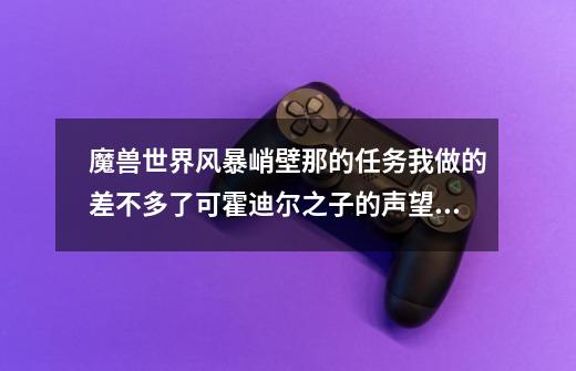 魔兽世界风暴峭壁那的任务我做的差不多了可霍迪尔之子的声望咋还是仇恨啊-第1张-游戏信息-龙启网