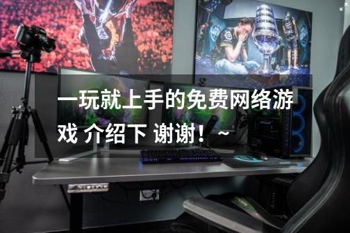 一玩就上手的免费网络游戏 介绍下 谢谢！~-第1张-游戏信息-龙启网