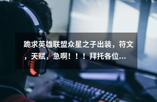 跪求英雄联盟众星之子出装,符文,天赋,急啊!!!拜托各位了 3Q-第1张-游戏信息-龙启网