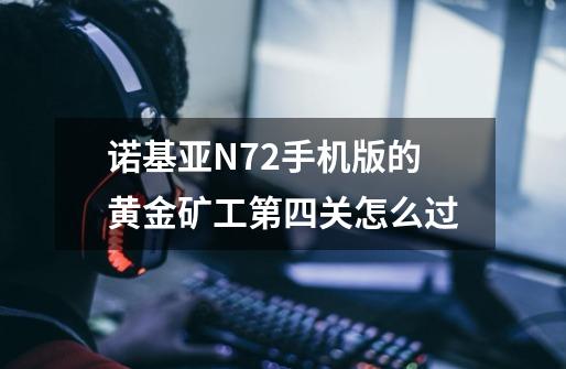 诺基亚N72手机版的黄金矿工第四关怎么过-第1张-游戏信息-龙启网