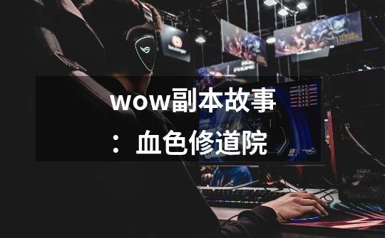 wow副本故事:血色修道院-第1张-游戏信息-龙启网