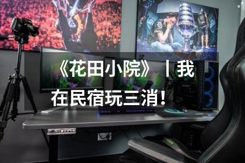 《花田小院》丨我在民宿玩三消!-第1张-游戏信息-龙启网