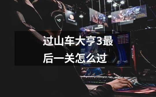 过山车大亨3最后一关怎么过-第1张-游戏信息-龙启网