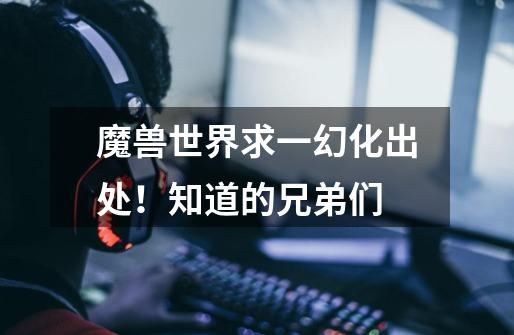 魔兽世界求一幻化出处!知道的兄弟们-第1张-游戏信息-龙启网