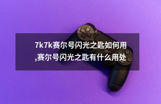 7k7k赛尔号闪光之匙如何用,赛尔号闪光之匙有什么用处-第1张-游戏信息-龙启网